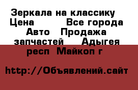 Зеркала на классику › Цена ­ 300 - Все города Авто » Продажа запчастей   . Адыгея респ.,Майкоп г.